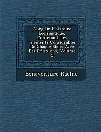 Abr&#65533;g&#65533; De L’histoire Eccl&#65533;siastique, Contenant Les &#65533;v&#65533;nements Consid&#65533;rables De Chaque Si&#65533;cle, Avec Des R&#65533;flexions, Volume 5
