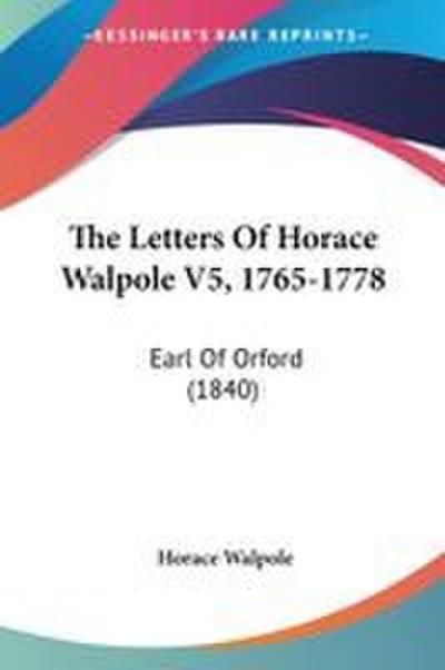 The Letters Of Horace Walpole V5, 1765-1778