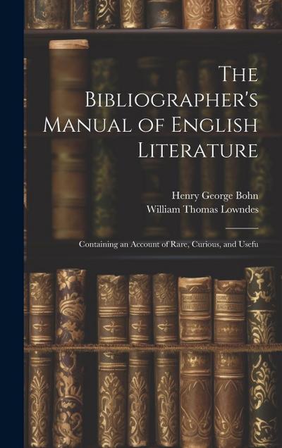The Bibliographer’s Manual of English Literature: Containing an Account of Rare, Curious, and Usefu