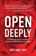 Open Deeply: A Guide to Building Conscious, Compassionate Open Relationships