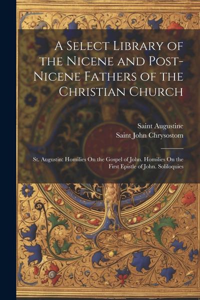A Select Library of the Nicene and Post-Nicene Fathers of the Christian Church: St. Augustin: Homilies On the Gospel of John. Homilies On the First Ep