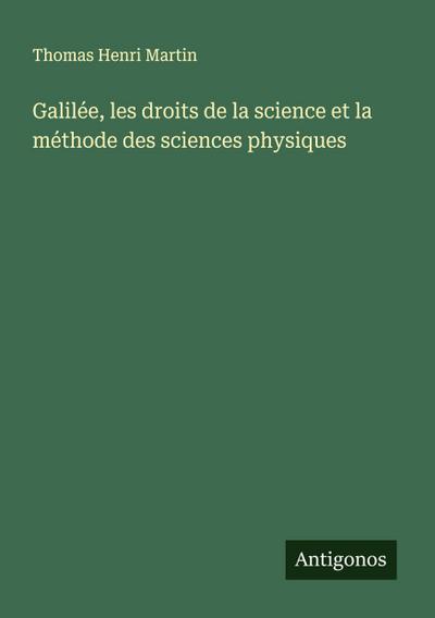 Galilée, les droits de la science et la méthode des sciences physiques