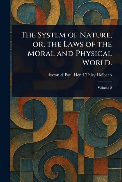 The System of Nature, or, the Laws of the Moral and Physical World.