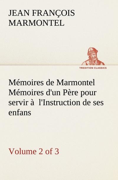Mémoires de Marmontel (Volume 2 of 3) Mémoires d’un Père pour servir à  l’Instruction de ses enfans