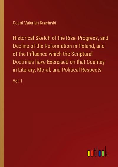 Historical Sketch of the Rise, Progress, and Decline of the Reformation in Poland, and of the Influence which the Scriptural Doctrines have Exercised on that Countey in Literary, Moral, and Political Respects