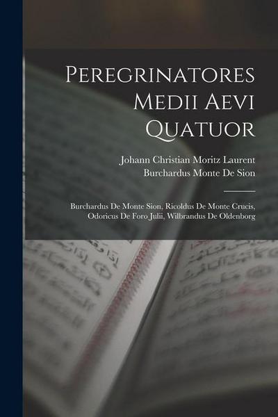 Peregrinatores Medii Aevi Quatuor: Burchardus De Monte Sion, Ricoldus De Monte Crucis, Odoricus De Foro Julii, Wilbrandus De Oldenborg