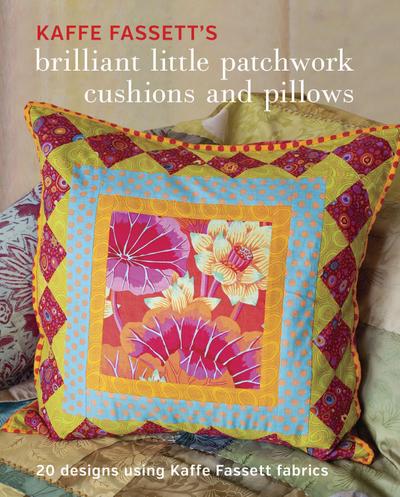 Kaffe Fassett’s Brilliant Little Patchwork Cushions and Pillows: 20 Patchwork Projects Using Kaffe Fassett Fabrics