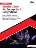 Ultimate Apache Camel for Enterprise AI Integrations: Build AI-Powered Enterprise Integrations with Apache Camel, LangChain4j, RAG, Vector Databases, Neo4j, and LLM Workflows