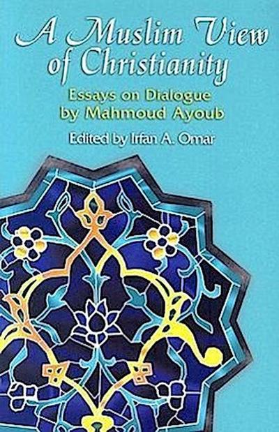 A Muslim View of Christianity: Essays on Dialogue