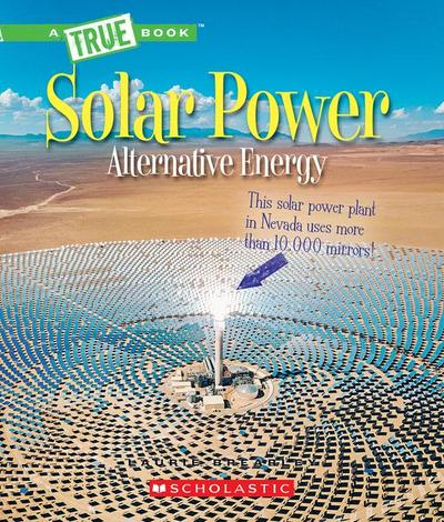 Solar Power: Capturing the Sun’s Energy (a True Book: Alternative Energy)
