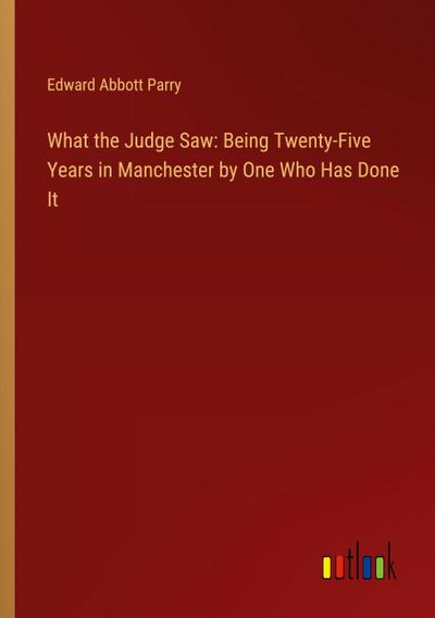 What the Judge Saw: Being Twenty-Five Years in Manchester by One Who Has Done It