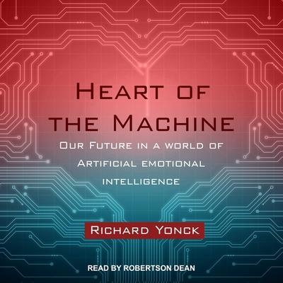 Heart of the Machine Lib/E: Our Future in a World of Artificial Emotional Intelligence