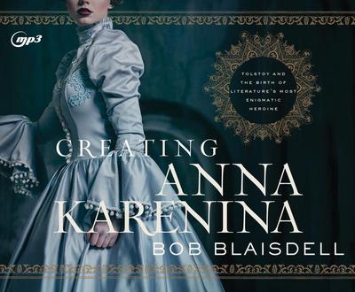 Creating Anna Karenina: Tolstoy and the Birth of Literature’s Most Enigmatic Heroine