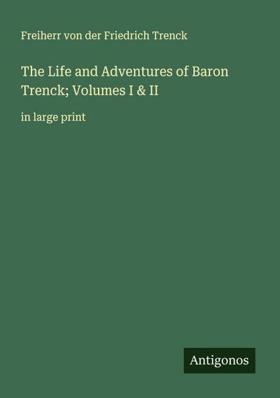 The Life and Adventures of Baron Trenck; Volumes I & II