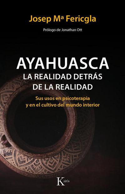 Ayahuasca, la realidad detrás de la realidad : sus usos en psicoterapia y en el cultivo del mundo interior