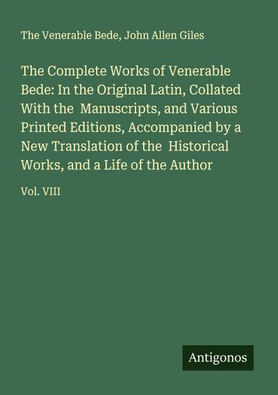 The Complete Works of Venerable Bede: In the Original Latin, Collated With the  Manuscripts, and Various Printed Editions, Accompanied by a New Translation of the  Historical Works, and a Life of the Author