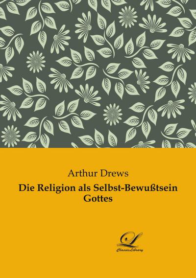 Die Religion als Selbst-Bewußtsein Gottes