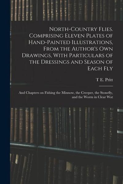North-country Flies. Comprising Eleven Plates of Hand-painted Illustrations, From the Author’s own Drawings, With Particulars of the Dressings and Sea