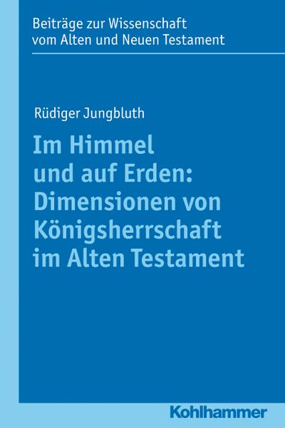 Im Himmel und auf Erden: Dimensionen von Königsherrschaft im Alten Testament ...