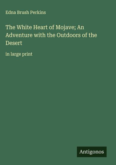 The White Heart of Mojave; An Adventure with the Outdoors of the Desert