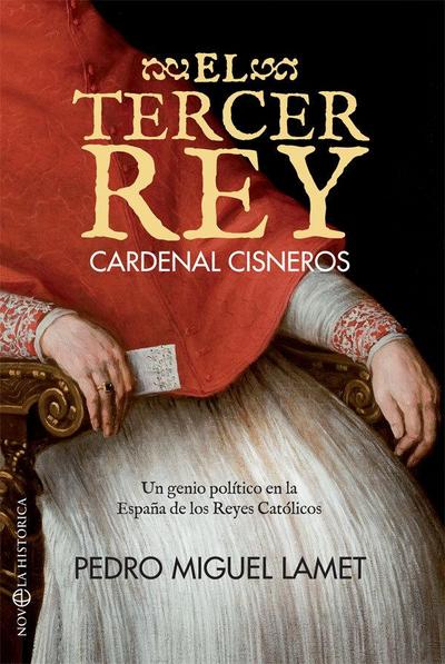 El tercer rey : Cardenal Cisneros : un genio político en la España de los Reyes Católicos
