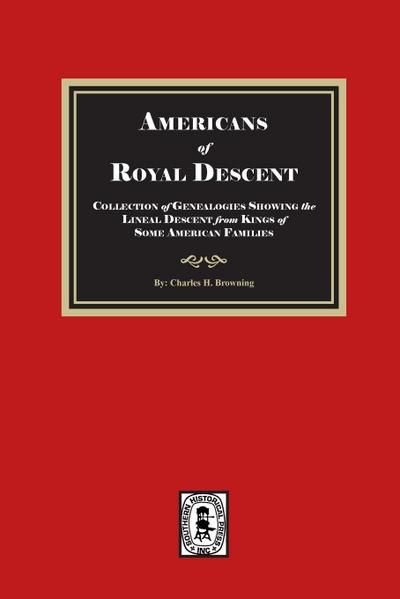 Americans of ROYAL DESCENDANT. A collection of genealogies showing the lineal descent from Kings of some American Families
