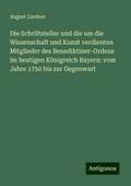 Die Schriftsteller und die um die Wissenschaft und Kunst verdienten Mitglieder des Benediktiner-Ordens im heutigen Königreich Bayern: vom Jahre 1750 bis zur Gegenwart
