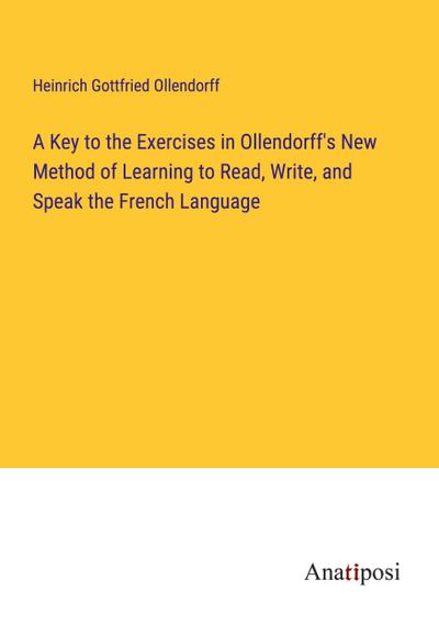 A Key to the Exercises in Ollendorff’s New Method of Learning to Read, Write, and Speak the French Language