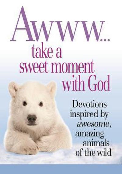 Awww... Take a Sweet Moment with God: Devotions Inspired by Awesome, Amazing Animals of the Wild