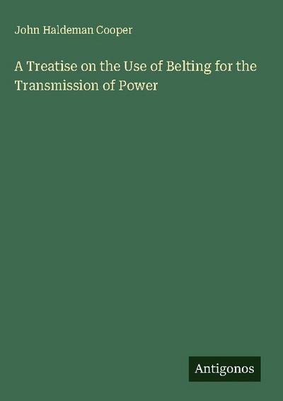 A Treatise on the Use of Belting for the Transmission of Power