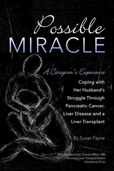 Possible Miracle A Caregiver’s Experience Coping with Her Husband’s Struggle Through Pancreatic Cancer, Liver Disease and a Liver Transplant