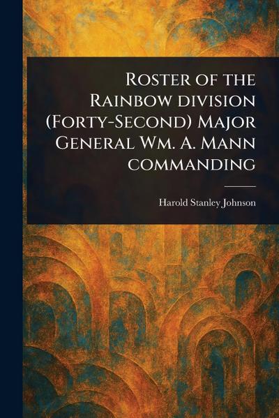 Roster of the Rainbow Division (Forty-Second) Major General Wm. A. Mann Commanding