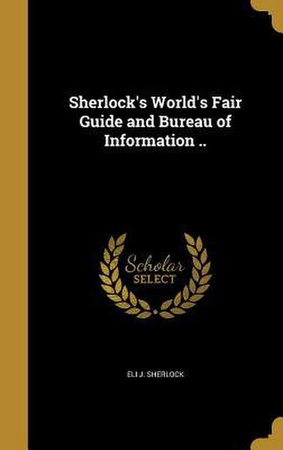Sherlock’s World’s Fair Guide and Bureau of Information ..