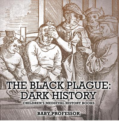 The Black Plague: Dark History- Children’s Medieval History Books