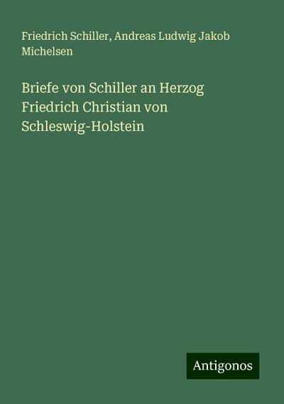 Schiller, F: Briefe von Schiller an Herzog Friedrich Christi