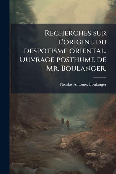 Recherches sur l’origine du despotisme oriental. Ouvrage posthume de Mr. Boulanger.