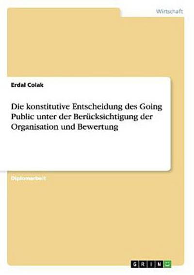 Die konstitutive Entscheidung des Going Public unter der Berücksichtigung der Organisation und Bewertung