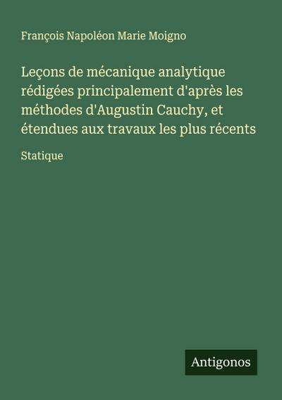 Leçons de mécanique analytique rédigées principalement d’après les méthodes d’Augustin Cauchy, et étendues aux travaux les plus récents