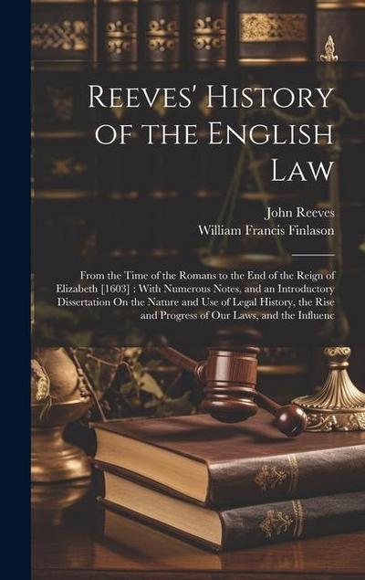 Reeves’ History of the English Law: From the Time of the Romans to the End of the Reign of Elizabeth [1603]: With Numerous Notes, and an Introductory