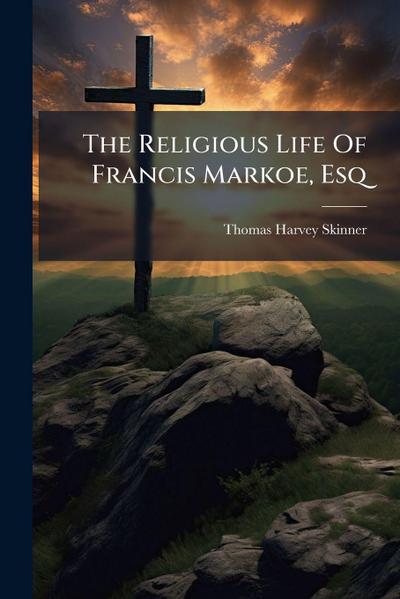 The Religious Life Of Francis Markoe, Esq