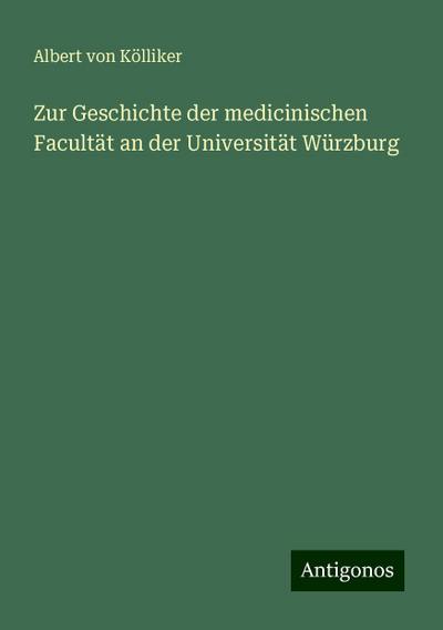Kölliker, A: Zur Geschichte der medicinischen Facultät an de