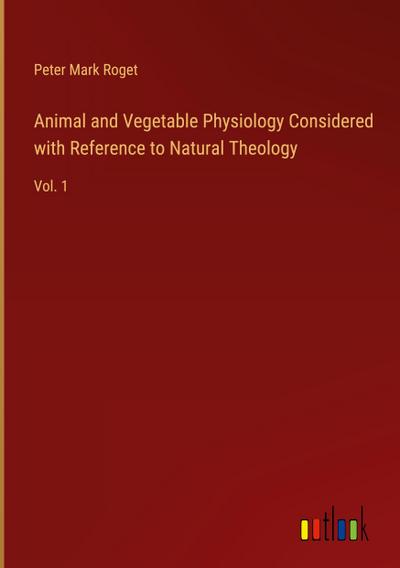 Animal and Vegetable Physiology Considered with Reference to Natural Theology
