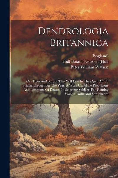 Dendrologia Britannica: Or, Trees And Shrubs That Will Live In The Open Air Of Britain Throughout The Year. A Work Useful To Proprietors And P