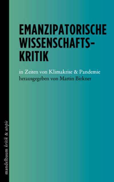 Emanzipatorische Wissenschaftskritik: in Zeiten von Klimakrise & Pandemie (kritik & utopie)