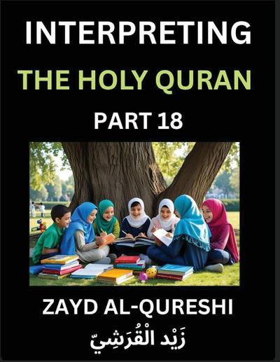 Interpreting The Holy Quran (Part 18)- Divine Lessons for Kids, Young and Adults, Essays on Divine Guidance Philosophy, Spiritualism and Human Understanding, Illuminating the Path, Reflective Essays on the Quran’s Wisdom, Divine Words, Human Hearts, Islam