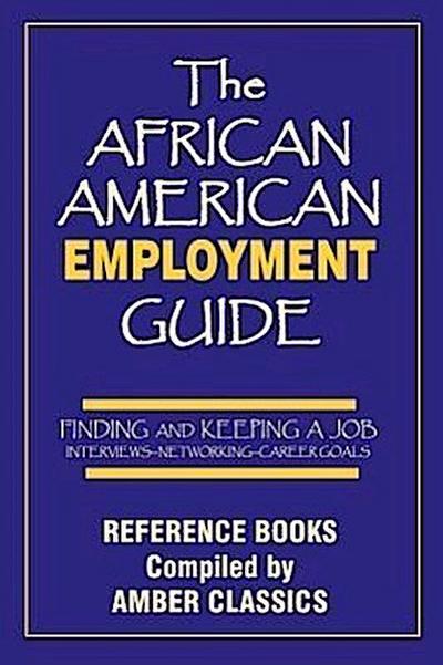 The African American Employment Guide: Finding and Keeping a Job: Interviews - Networking - Career Goals