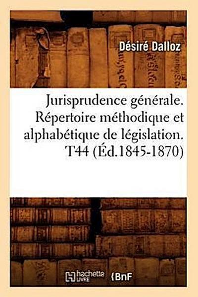 Jurisprudence Générale. Répertoire Méthodique Et Alphabétique de Législation. T44 (Éd.1845-1870)