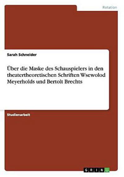 Über die Maske des Schauspielers in den theatertheoretischen Schriften Wsewolod Meyerholds und Bertolt Brechts