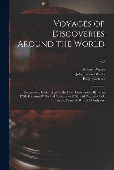 Voyages of Discoveries Around the World: Successively Undertaken by the Hon. Commodore Byron in 1764, Captains Wallis and Carteret in 1766, and Captai