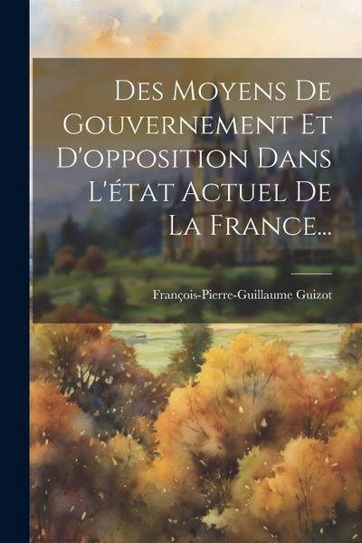Des Moyens De Gouvernement Et D’opposition Dans L’état Actuel De La France...